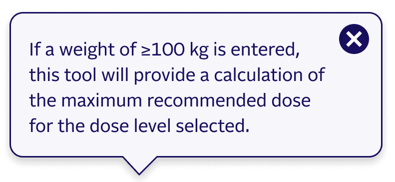 If a weight of ≥ 100 kg is entered, this tool will provide a calculation of the maximum recommended dose for the dose level selected.